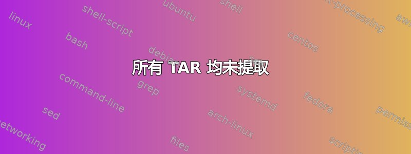 所有 TAR 均未提取 