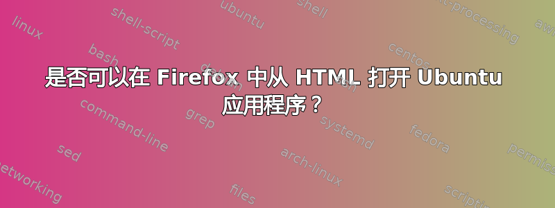 是否可以在 Firefox 中从 HTML 打开 Ubuntu 应用程序？