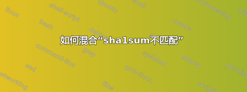 如何混合“sha1sum不匹配”