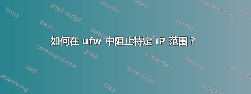 如何在 ufw 中阻止特定 IP 范围？