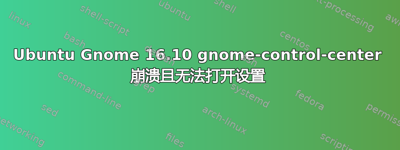 Ubuntu Gnome 16.10 gnome-control-center 崩溃且无法打开设置