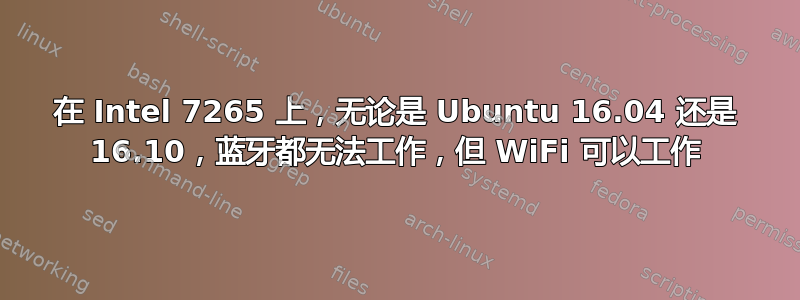 在 Intel 7265 上，无论是 Ubuntu 16.04 还是 16.10，蓝牙都无法工作，但 WiFi 可以工作