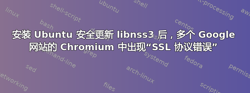 安装 Ubuntu 安全更新 libnss3 后，多个 Google 网站的 Chromium 中出现“SSL 协议错误”