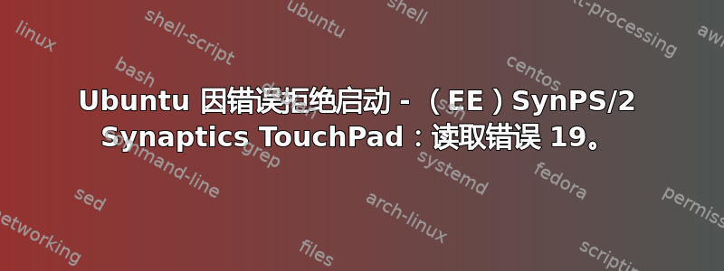 Ubuntu 因错误拒绝启动 - （EE）SynPS/2 Synaptics TouchPad：读取错误 19。