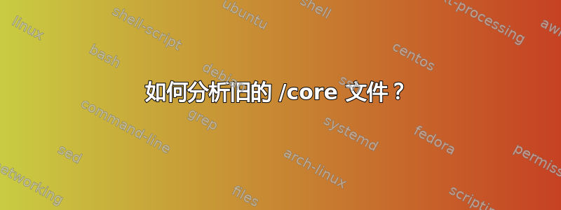 如何分析旧的 /core 文件？