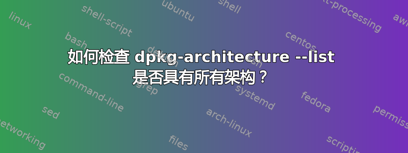 如何检查 dpkg-architecture --list 是否具有所有架构？