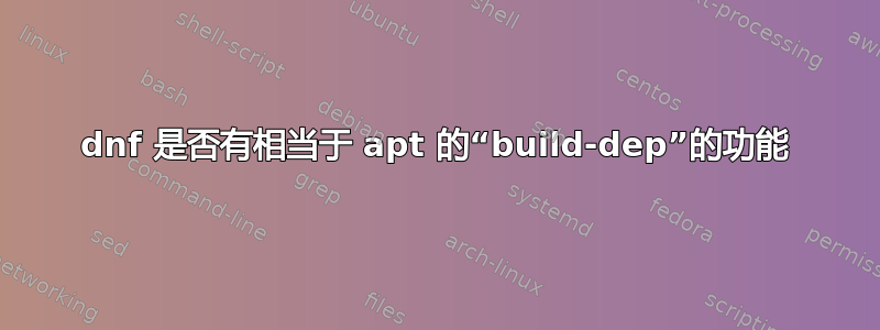 dnf 是否有相当于 apt 的“build-dep”的功能