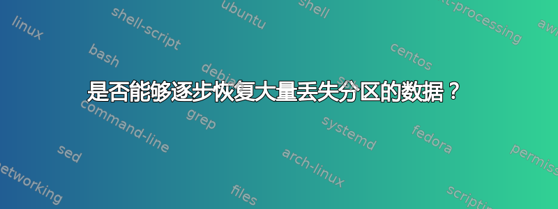 是否能够逐步恢复大量丢失分区的数据？