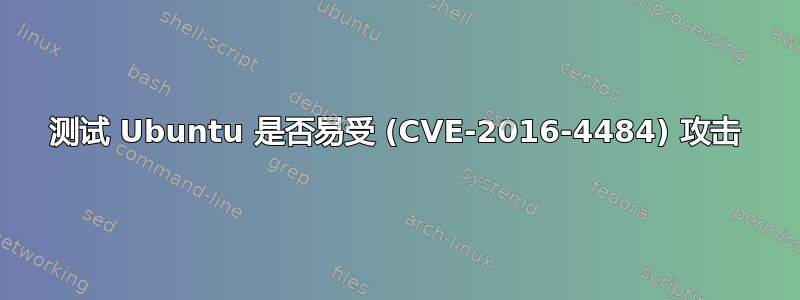 测试 Ubuntu 是否易受 (CVE-2016-4484) 攻击