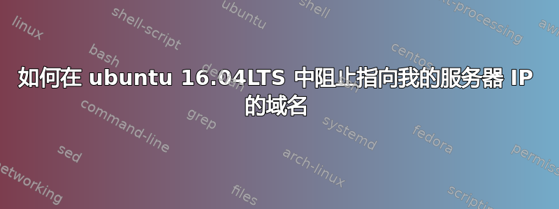 如何在 ubuntu 16.04LTS 中阻止指向我的服务器 IP 的域名