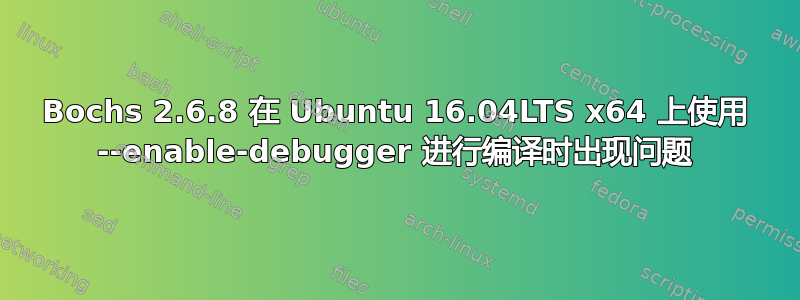 Bochs 2.6.8 在 Ubuntu 16.04LTS x64 上使用 --enable-debugger 进行编译时出现问题