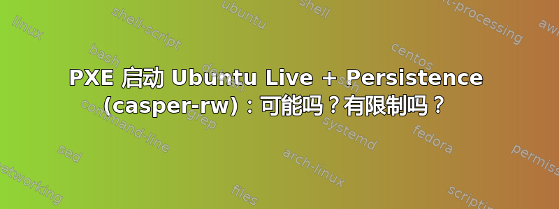 PXE 启动 Ubuntu Live + Persistence (casper-rw)：可能吗？有限制吗？