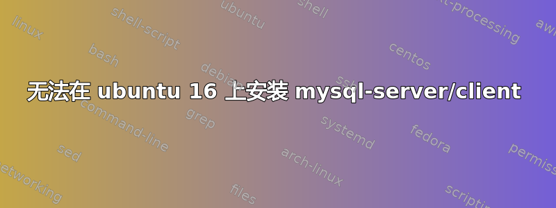 无法在 ubuntu 16 上安装 mysql-server/client