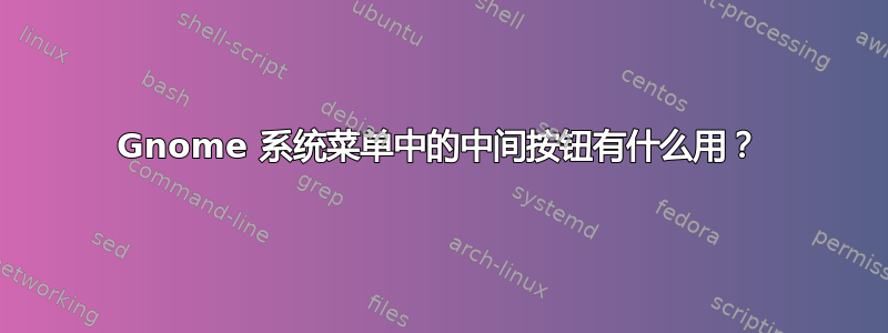 Gnome 系统菜单中的中间按钮有什么用？