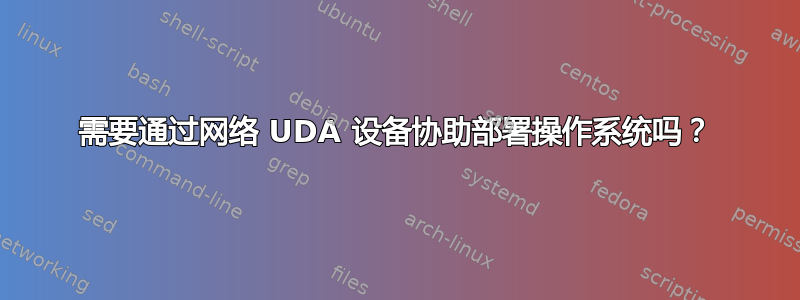 需要通过网络 UDA 设备协助部署操作系统吗？