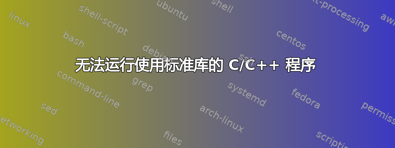 无法运行使用标准库的 C/C++ 程序