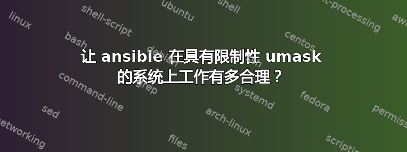 让 ansible 在具有限制性 umask 的系统上工作有多合理？