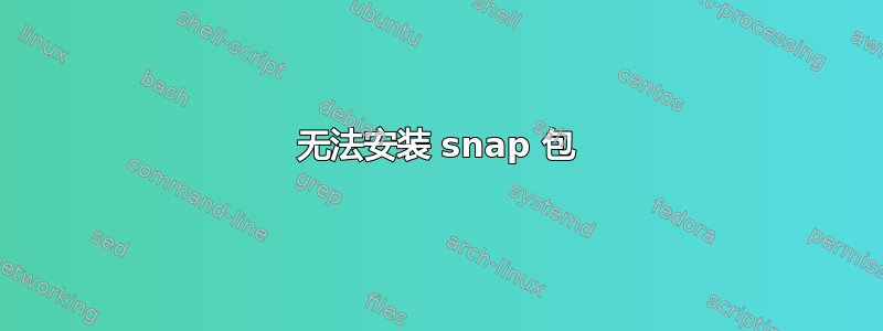 无法安装 snap 包