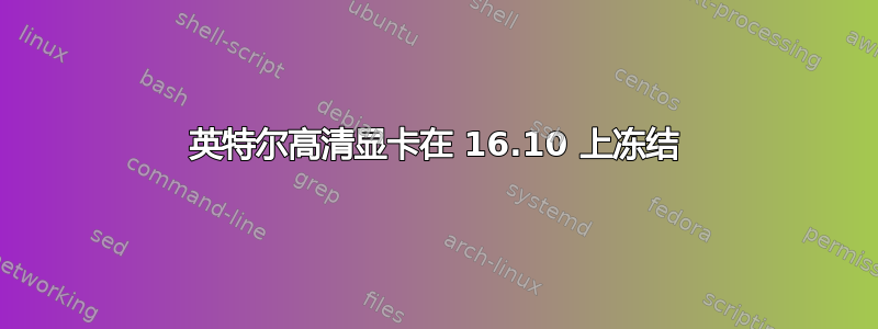 英特尔高清显卡在 16.10 上冻结