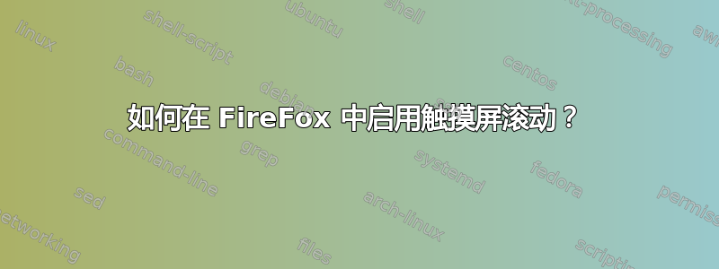 如何在 FireFox 中启用触摸屏滚动？