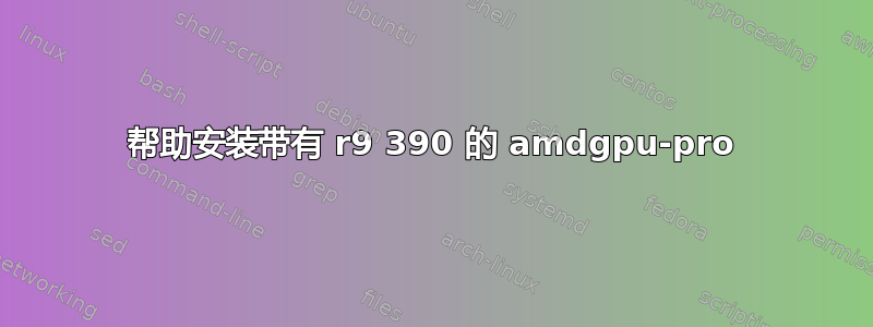 帮助安装带有 r9 390 的 amdgpu-pro