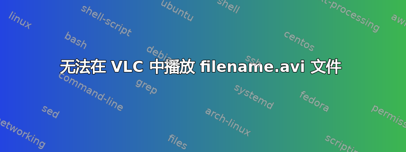 无法在 VLC 中播放 filename.avi 文件