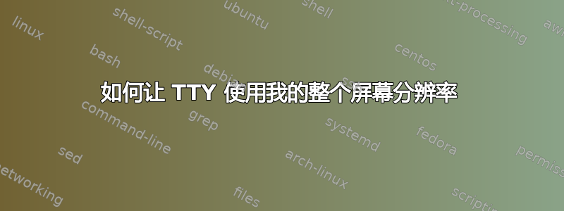 如何让 TTY 使用我的整个屏幕分辨率