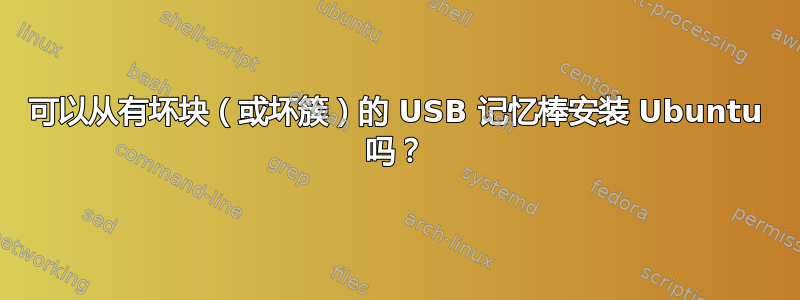 可以从有坏块（或坏簇）的 USB 记忆棒安装 Ubuntu 吗？