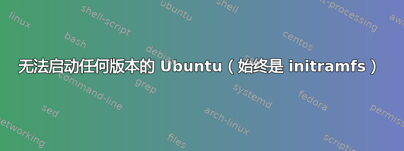 无法启动任何版本的 Ubuntu（始终是 initramfs）