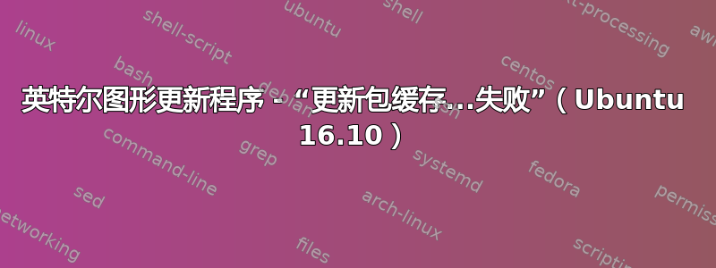 英特尔图形更新程序 - “更新包缓存...失败”（Ubuntu 16.10）