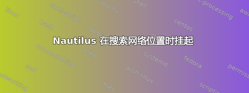 Nautilus 在搜索网络位置时挂起