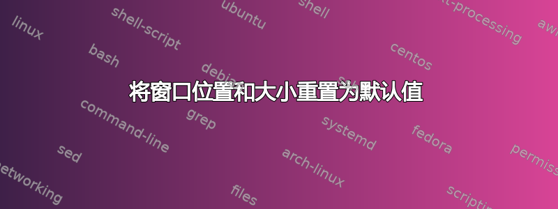 将窗口位置和大小重置为默认值