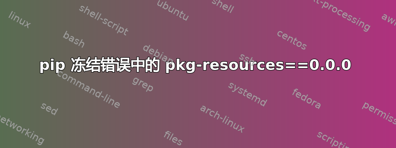 pip 冻结错误中的 pkg-resources==0.0.0