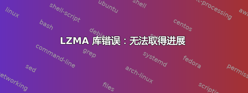 LZMA 库错误：无法取得进展