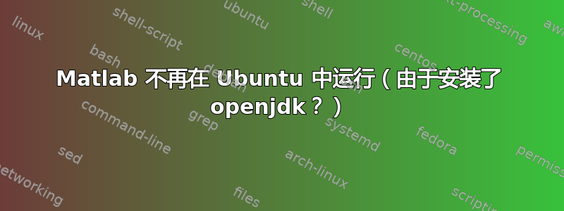 Matlab 不再在 Ubuntu 中运行（由于安装了 openjdk？）