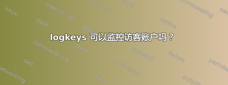 logkeys 可以监控访客账户吗？