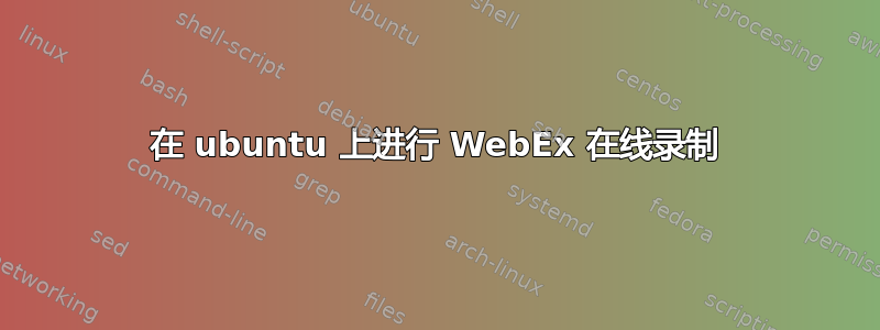 在 ubuntu 上进行 WebEx 在线录制