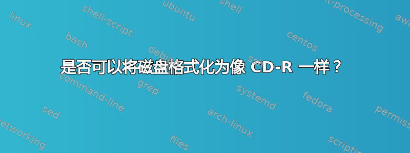 是否可以将磁盘格式化为像 CD-R 一样？