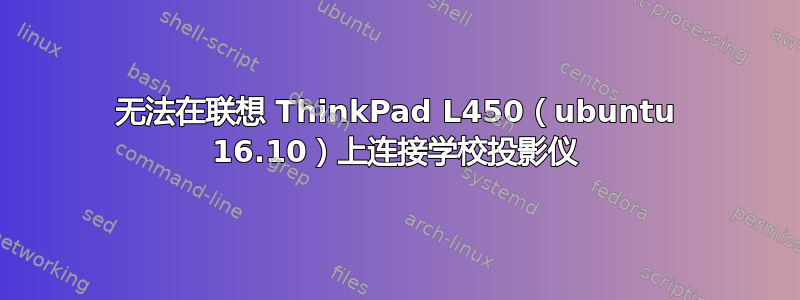 无法在联想 ThinkPad L450（ubuntu 16.10）上连接学校投影仪