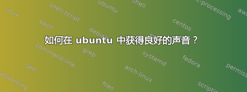 如何在 ubuntu 中获得良好的声音？