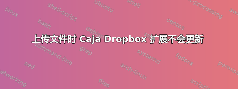 上传文件时 Caja Dropbox 扩展不会更新