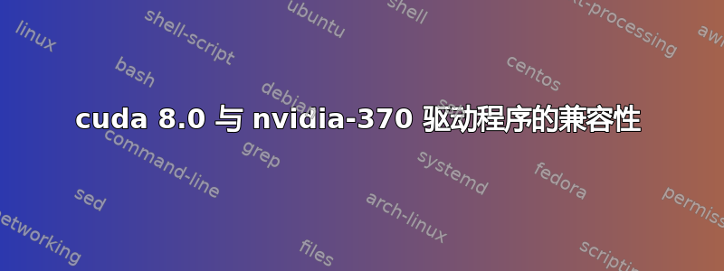 cuda 8.0 与 nvidia-370 驱动程序的兼容性