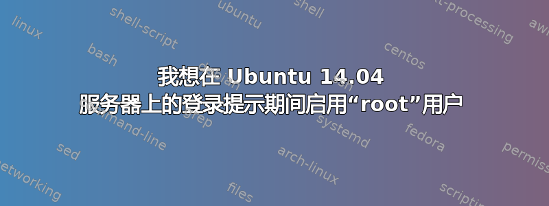 我想在 Ubuntu 14.04 服务器上的登录提示期间启用“root”用户