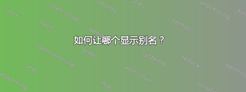 如何让哪个显示别名？ 