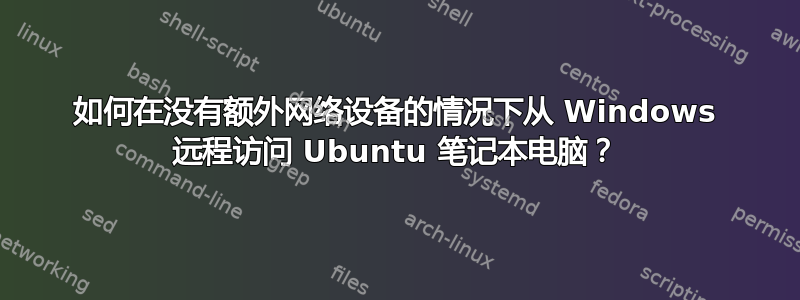 如何在没有额外网络设备的情况下从 Windows 远程访问 Ubuntu 笔记本电脑？