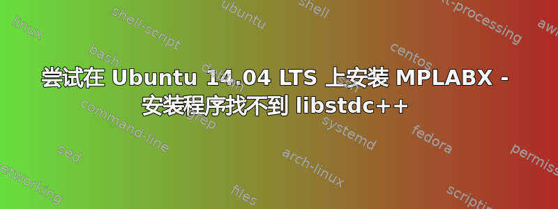 尝试在 Ubuntu 14.04 LTS 上安装 MPLABX - 安装程序找不到 libstdc++