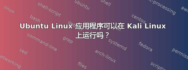 Ubuntu Linux 应用程序可以在 Kali Linux 上运行吗？