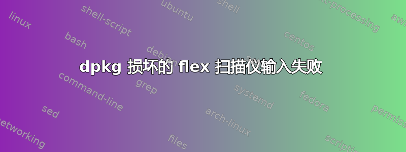 dpkg 损坏的 flex 扫描仪输入失败