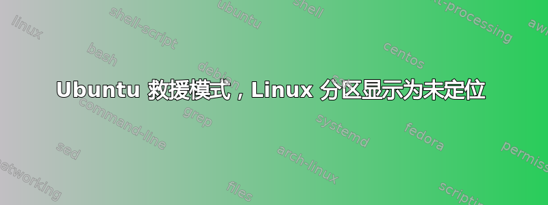 Ubuntu 救援模式，Linux 分区显示为未定位