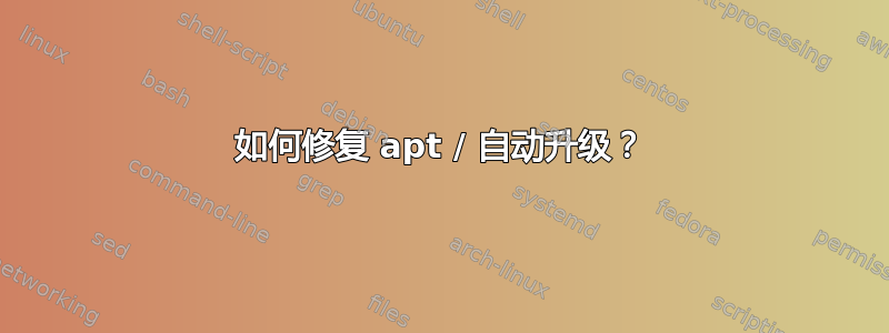 如何修复 apt / 自动升级？